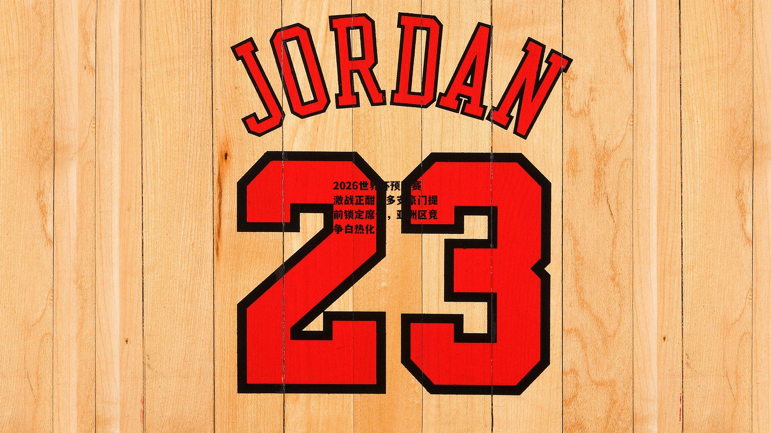 2026世界杯预选赛激战正酣，多支豪门提前锁定席位，亚洲区竞争白热化