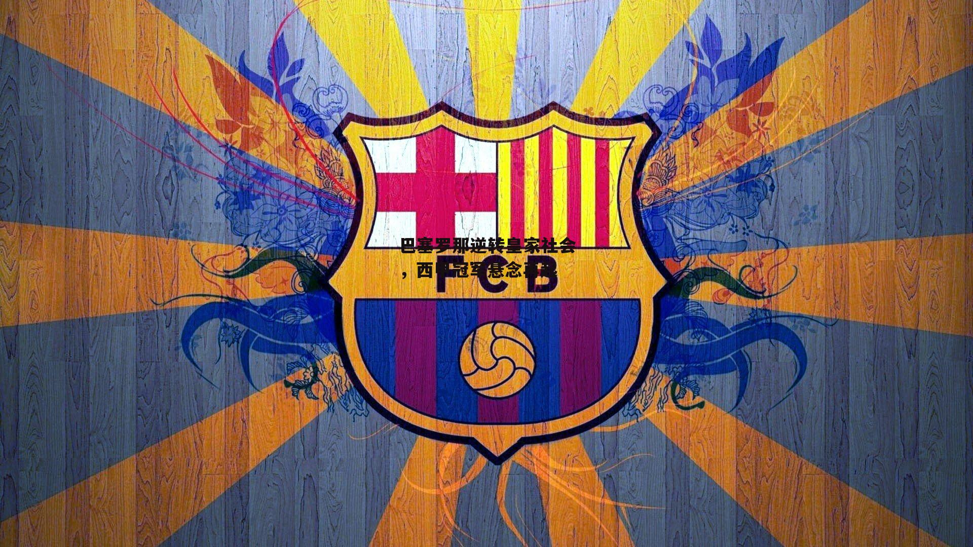 巴塞罗那逆转皇家社会，西甲冠军悬念再起