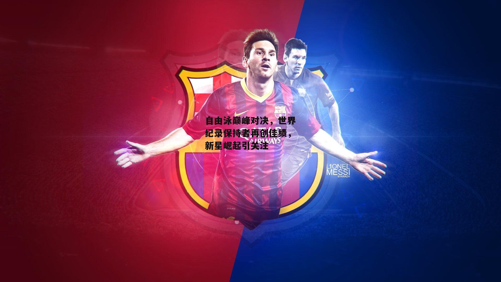 自由泳巅峰对决，世界纪录保持者再创佳绩，新星崛起引关注