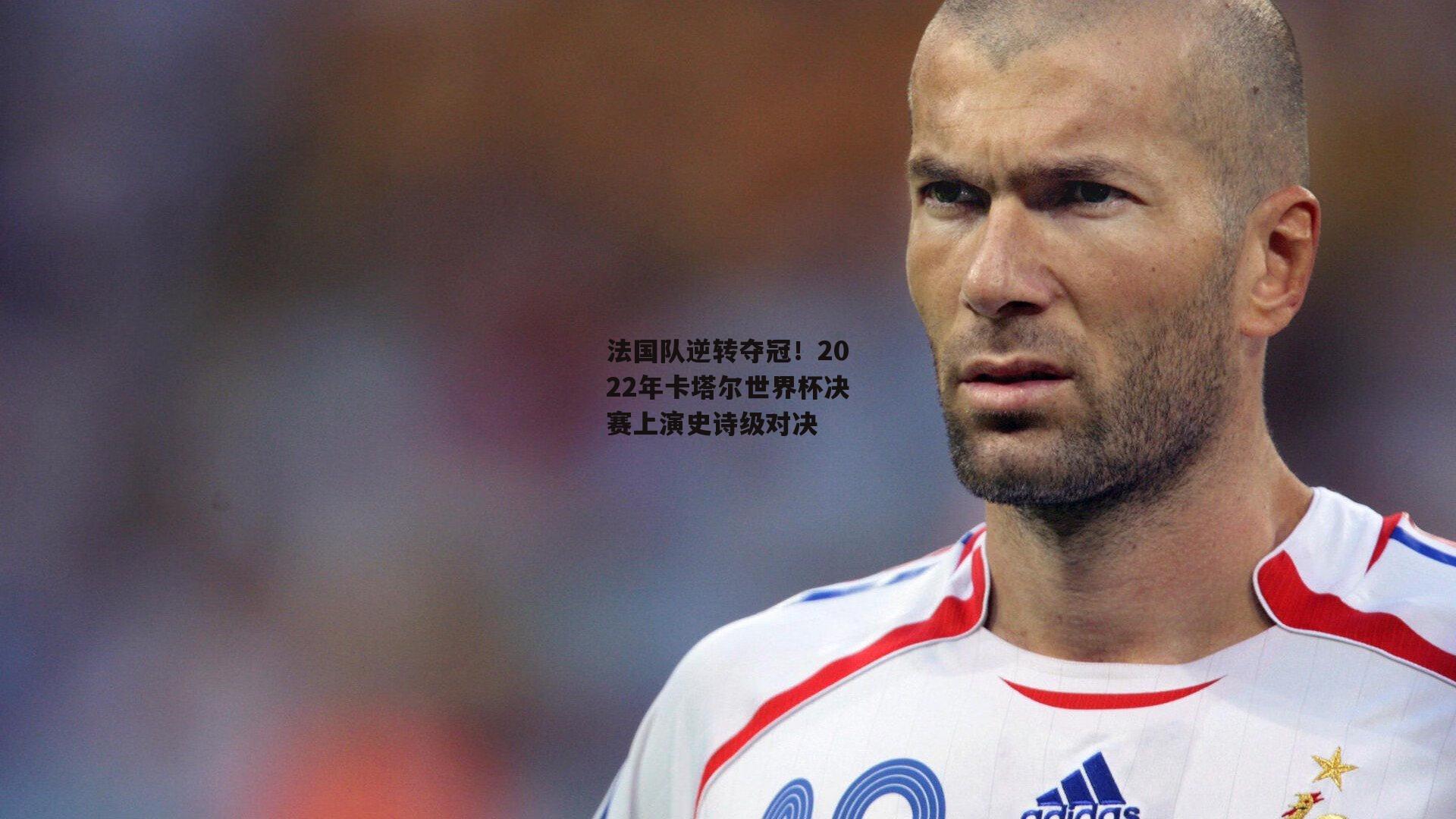 法国队逆转夺冠！2022年卡塔尔世界杯决赛上演史诗级对决【壹号娱乐官网入口】